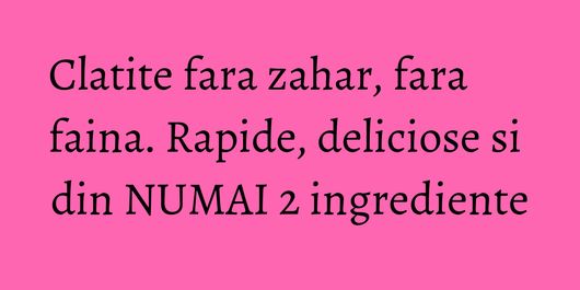 Clatite fara zahar, fara faina. Rapide, deliciose si din NUMAI 2 ingrediente