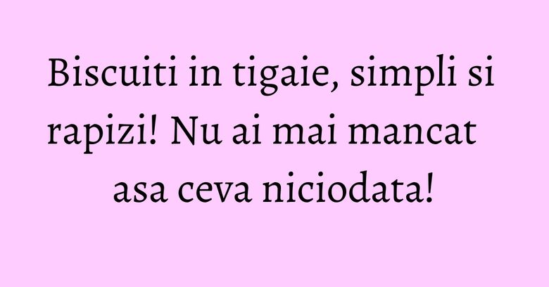 Biscuiti in tigaie, simpli si rapizi! Nu ai mai mancat asa ceva niciodata!