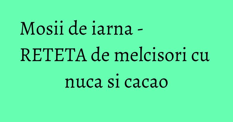 Mosii de iarna - RETETA de melcisori cu nuca si cacao Mosii de iarna - RETETA de melcisori cu nuca si cacao