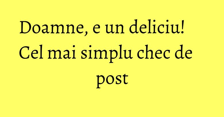 Doamne, e un deliciu! Cel mai simplu chec de post Doamne, e un deliciu! Cel mai simplu chec de post