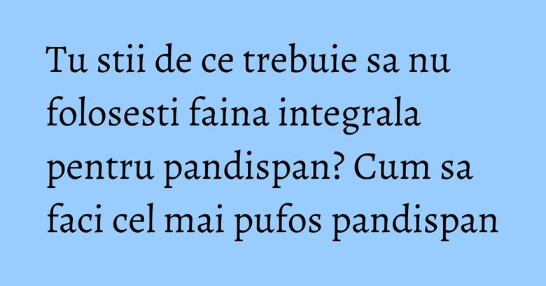 Tu stii de ce trebuie sa nu folosesti faina integrala pentru pandispan? Cum sa faci cel mai pufos pandispan Tu stii de ce trebuie sa nu folosesti faina integrala pentru pandispan? Cum sa faci cel mai pufos pandispan