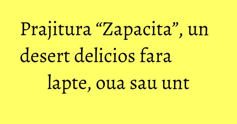 Prajitura “Zapacita”, un desert delicios fara lapte, oua sau unt