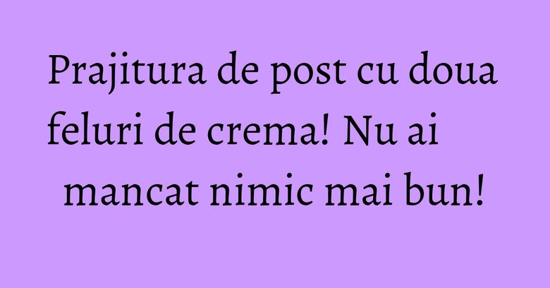 Prajitura de post cu doua feluri de crema! Nu ai mancat nimic mai bun! Prajitura de post cu doua feluri de crema! Nu ai mancat nimic mai bun!
