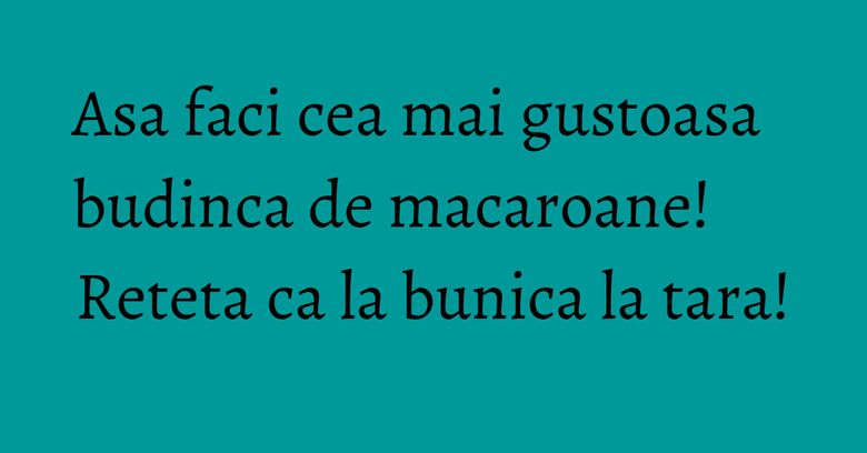Asa faci cea mai gustoasa budinca de macaroane! Reteta ca la bunica la tara! Asa faci cea mai gustoasa budinca de macaroane! Reteta ca la bunica la tara!