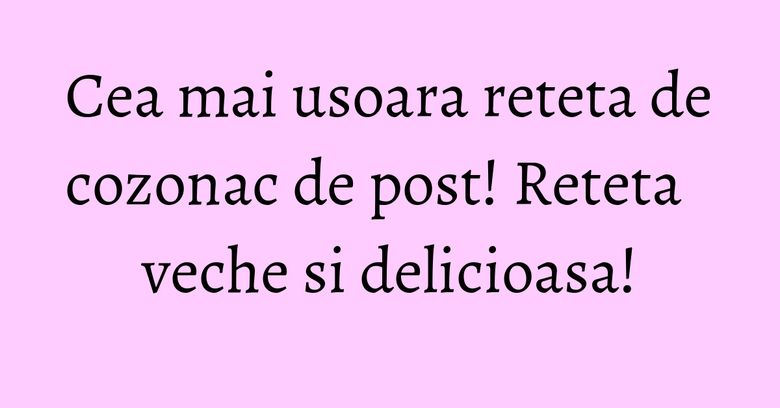 Cea mai usoara reteta de cozonac de post! Reteta veche si delicioasa! Cea mai usoara reteta de cozonac de post! Reteta veche si delicioasa!