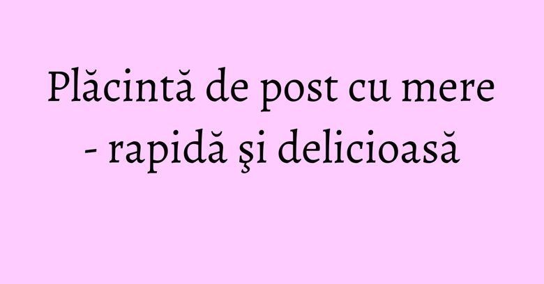 Plăcintă de post cu mere - rapidă şi delicioasă Plăcintă de post cu mere - rapidă şi delicioasă