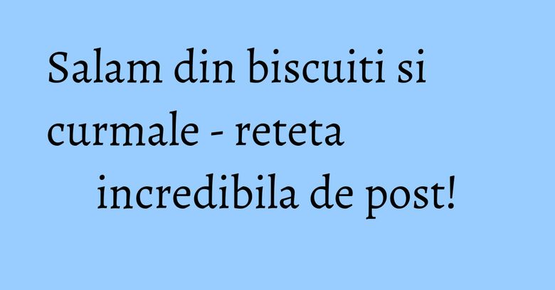 Salam din biscuiti si curmale - reteta incredibila de post! Salam din biscuiti si curmale - reteta incredibila de post!