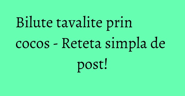 Bilute tavalite prin cocos - Reteta simpla de post!