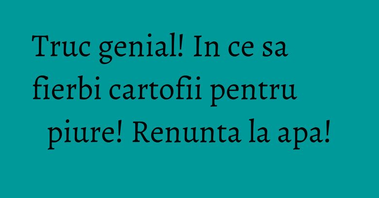 Truc genial! In ce sa fierbi cartofii pentru piure! Renunta la apa! Truc genial! In ce sa fierbi cartofii pentru piure! Renunta la apa!