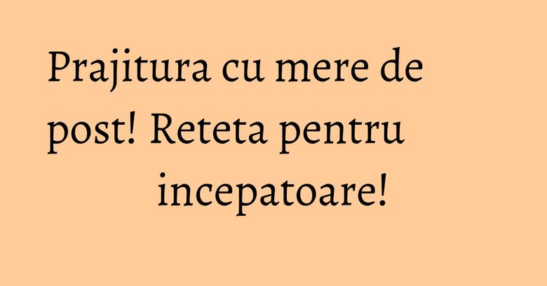 Prajitura cu mere de post! Reteta pentru incepatoare! Prajitura cu mere de post! Reteta pentru incepatoare!