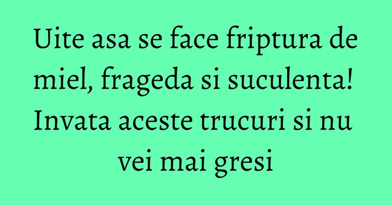 Uite asa se face friptura de miel, frageda si suculenta! Invata aceste trucuri si nu vei mai gresi Uite asa se face friptura de miel, frageda si suculenta! Invata aceste trucuri si nu vei mai gresi