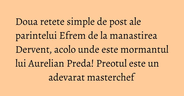 Doua retete simple de post ale parintelui Efrem de la manastirea Dervent, acolo unde este mormantul lui Aurelian Preda! Preotul este un adevarat masterchef Doua retete simple de post ale parintelui Efrem de la manastirea Dervent, acolo unde este mormantul lui Aurelian Preda! Preotul este un adevarat masterchef
