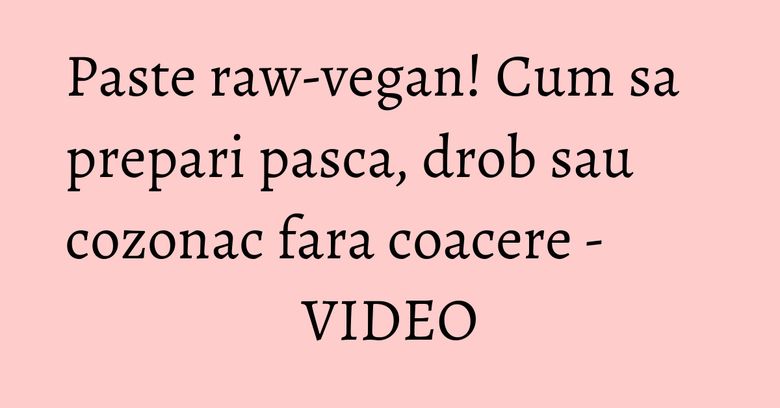 Paste raw-vegan! Cum sa prepari pasca, drob sau cozonac fara coacere - VIDEO Paste raw-vegan! Cum sa prepari pasca, drob sau cozonac fara coacere - VIDEO