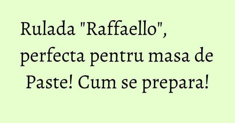 Rulada "Raffaello", perfecta pentru masa de Paste! Cum se prepara! Rulada "Raffaello", perfecta pentru masa de Paste! Cum se prepara!