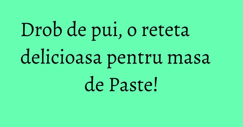 Drob de pui, o reteta delicioasa pentru masa de Paste! Drob de pui, o reteta delicioasa pentru masa de Paste!