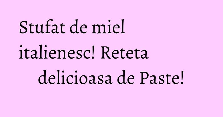 Stufat de miel italienesc! Reteta delicioasa de Paste! Stufat de miel italienesc! Reteta delicioasa de Paste!