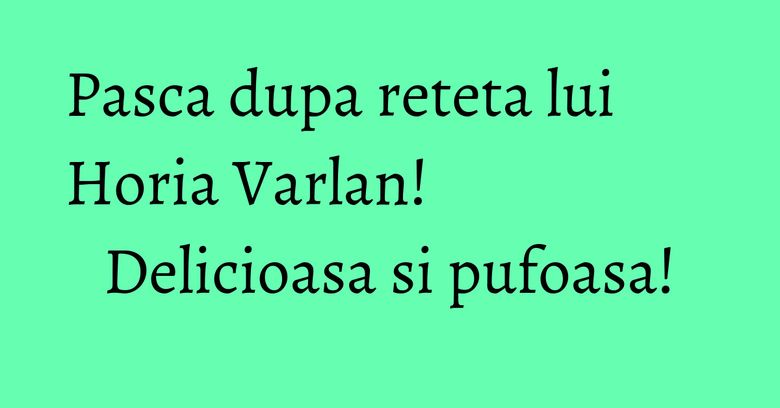 Pasca dupa reteta lui Horia Varlan! Delicioasa si pufoasa! Pasca dupa reteta lui Horia Varlan! Delicioasa si pufoasa!