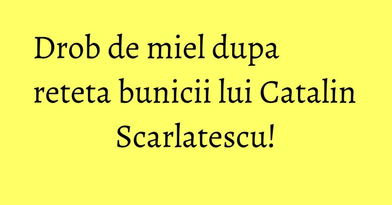 Drob de miel dupa reteta bunicii lui Catalin Scarlatescu! Drob de miel dupa reteta bunicii lui Catalin Scarlatescu!