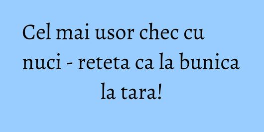 Cel mai usor chec cu nuci - reteta ca la bunica la tara!