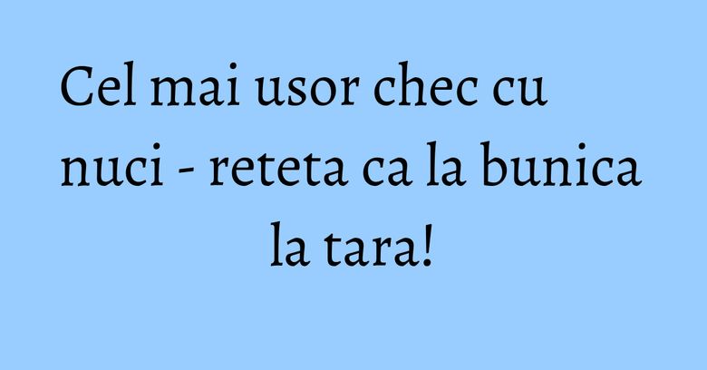 Cel mai usor chec cu nuci - reteta ca la bunica la tara! Cel mai usor chec cu nuci - reteta ca la bunica la tara!