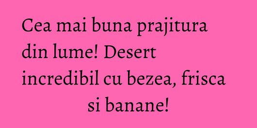 Cea mai buna prajitura din lume! Desert incredibil cu bezea, frisca si banane!