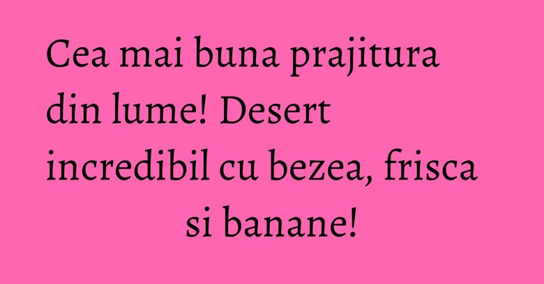 Cea mai buna prajitura din lume! Desert incredibil cu bezea, frisca si banane! Cea mai buna prajitura din lume! Desert incredibil cu bezea, frisca si banane!