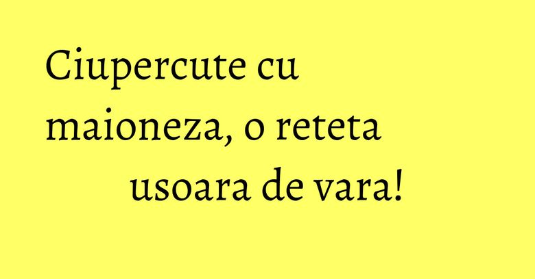Ciupercute cu maioneza, o reteta usoara de vara!