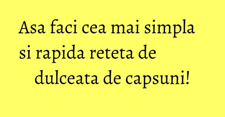 Asa faci cea mai simpla si rapida reteta de dulceata de capsuni! Asa faci cea mai simpla si rapida reteta de dulceata de capsuni!