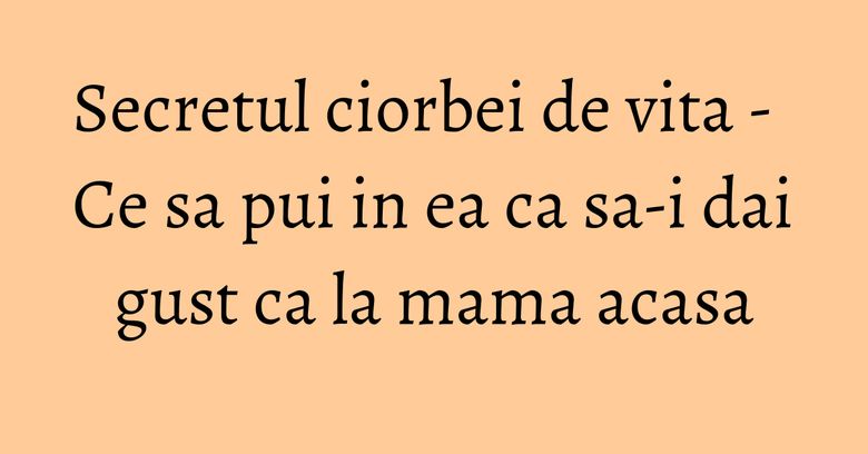 Secretul ciorbei de vita - Ce sa pui in ea ca sa-i dai gust ca la mama acasa Secretul ciorbei de vita - Ce sa pui in ea ca sa-i dai gust ca la mama acasa