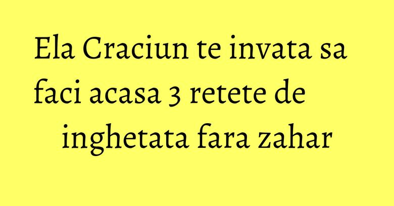 Ela Craciun te invata sa faci acasa 3 retete de inghetata fara zahar Ela Craciun te invata sa faci acasa 3 retete de inghetata fara zahar