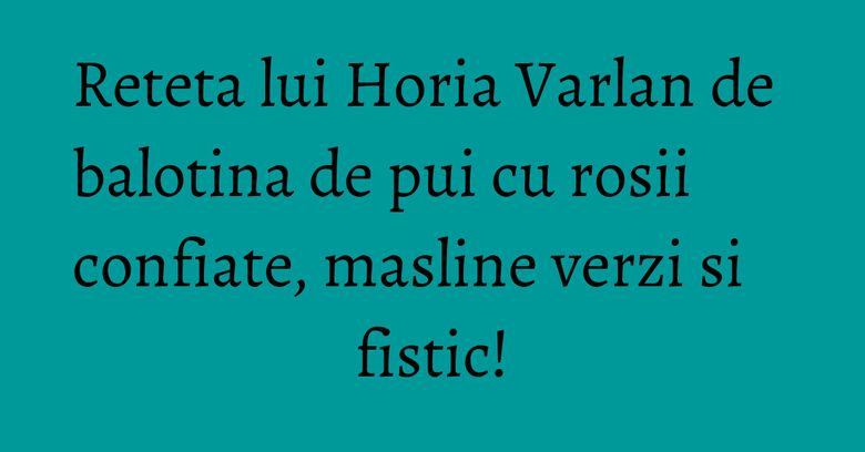Reteta lui Horia Varlan de balotina de pui cu rosii confiate, masline verzi si fistic! Reteta lui Horia Varlan de balotina de pui cu rosii confiate, masline verzi si fistic!