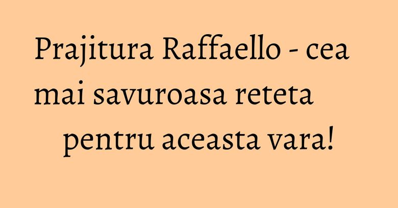 Prajitura Raffaello - cea mai savuroasa reteta pentru aceasta vara! Prajitura Raffaello - cea mai savuroasa reteta pentru aceasta vara!