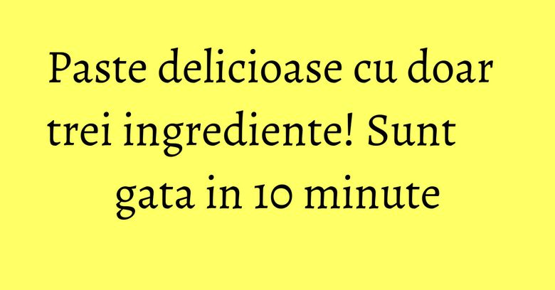 Paste delicioase cu doar trei ingrediente! Sunt gata in 10 minute Paste delicioase cu doar trei ingrediente! Sunt gata in 10 minute