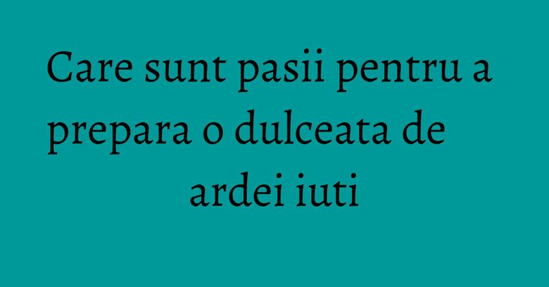 Care sunt pasii pentru a prepara o dulceata de ardei iuti Care sunt pasii pentru a prepara o dulceata de ardei iuti