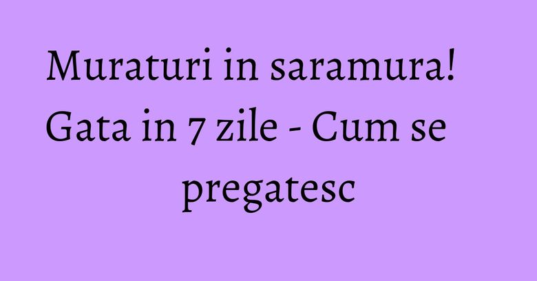 Muraturi in saramura! Gata in 7 zile - Cum se pregatesc Muraturi in saramura! Gata in 7 zile - Cum se pregatesc