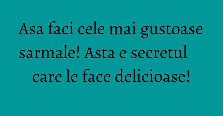 Asa faci cele mai gustoase sarmale! Asta e secretul care le face delicioase! Asa faci cele mai gustoase sarmale! Asta e secretul care le face delicioase!
