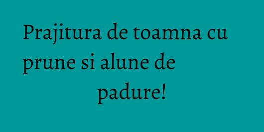 Prajitura de toamna cu prune si alune de padure!