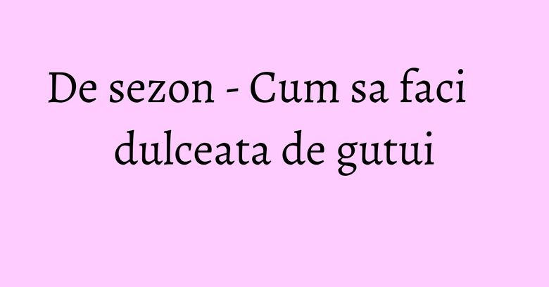 De sezon - Cum sa faci dulceata de gutui
