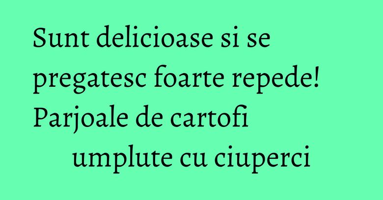Sunt delicioase si se pregatesc foarte repede! Parjoale de cartofi umplute cu ciuperci