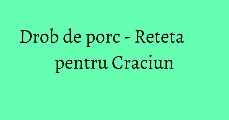 Drob de porc - Reteta pentru Craciun Drob de porc - Reteta pentru Craciun