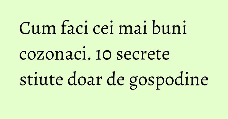 Cum faci cei mai buni cozonaci. 10 secrete stiute doar de gospodine