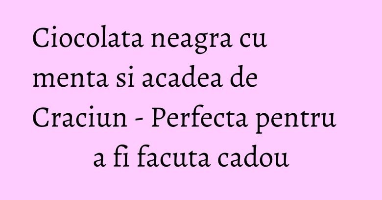 Ciocolata neagra cu menta si acadea de Craciun - Perfecta pentru a fi facuta cadou Ciocolata neagra cu menta si acadea de Craciun - Perfecta pentru a fi facuta cadou