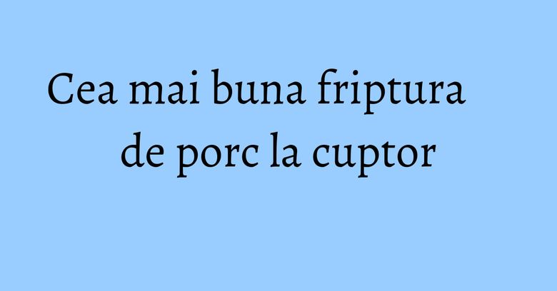 Cea mai buna friptura de porc la cuptor Cea mai buna friptura de porc la cuptor