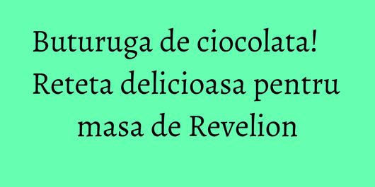 Buturuga de ciocolata! Reteta delicioasa pentru masa de Revelion