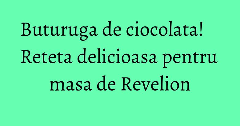 Buturuga de ciocolata! Reteta delicioasa pentru masa de Revelion Buturuga de ciocolata! Reteta delicioasa pentru masa de Revelion