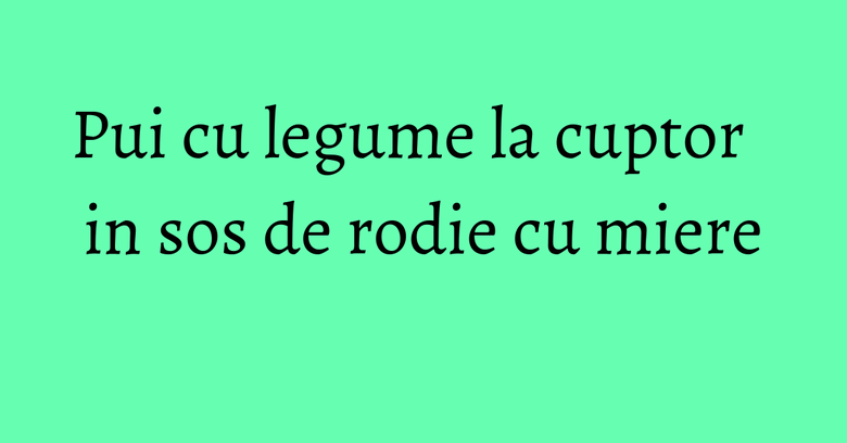 Pui cu legume la cuptor in sos de rodie cu miere