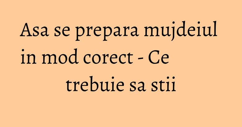 Asa se prepara mujdeiul in mod corect - Ce trebuie sa stii Asa se prepara mujdeiul in mod corect - Ce trebuie sa stii