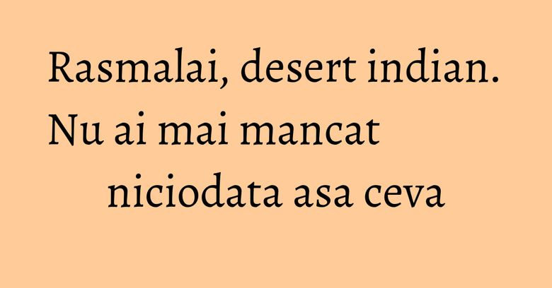 Rasmalai, desert indian. Nu ai mai mancat niciodata asa ceva Rasmalai, desert indian. Nu ai mai mancat niciodata asa ceva