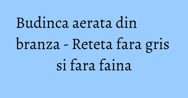 Budinca aerata din branza - Reteta fara gris si fara faina