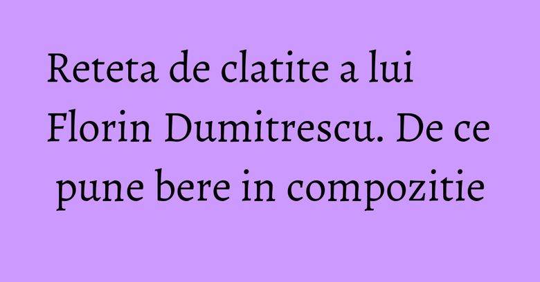 Reteta de clatite a lui Florin Dumitrescu. De ce pune bere in compozitie Reteta de clatite a lui Florin Dumitrescu. De ce pune bere in compozitie